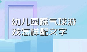 幼儿园踩气球游戏怎样配文字（幼儿游戏踩气球的串词）