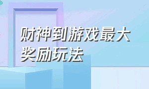 财神到游戏最大奖励玩法