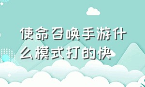 使命召唤手游什么模式打的快（使命召唤手游什么模式加分多）