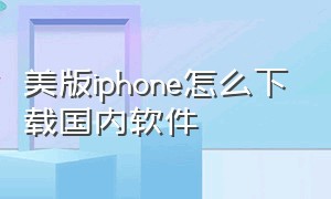 美版iphone怎么下载国内软件