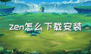 zen怎么下载安装（zeny下载）