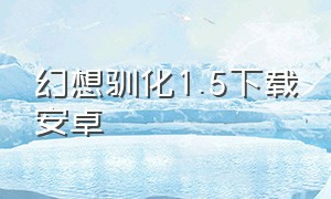 幻想驯化1.5下载安卓