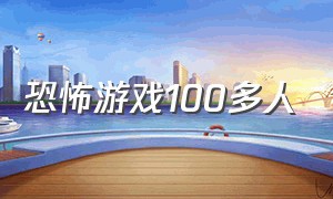 恐怖游戏100多人（100多个人恐怖游戏）