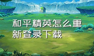 和平精英怎么重新登录下载