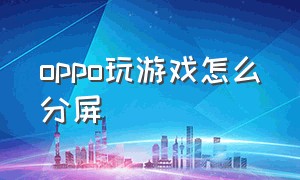 oppo玩游戏怎么分屏