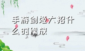 手游剑姬大招什么时候放