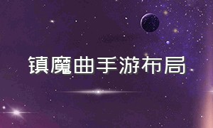 镇魔曲手游布局（镇魔曲手游个人攻略）