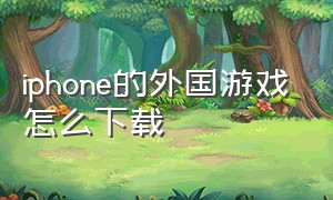 iphone的外国游戏怎么下载（iphone怎么下载海外版游戏）