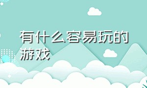 有什么容易玩的游戏