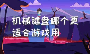 机械键盘哪个更适合游戏用（哪个机械键盘适合打游戏）