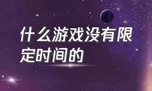 什么游戏没有限定时间的（什么游戏内存最大）