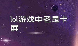 lol游戏中老是卡屏