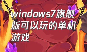 windows7旗舰版可以玩的单机游戏