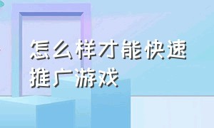 怎么样才能快速推广游戏（个人有什么办法做好游戏推广）