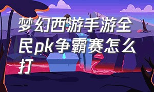 梦幻西游手游全民pk争霸赛怎么打