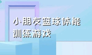 小朋友篮球体能训练游戏