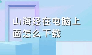 山海经在电脑上面怎么下载