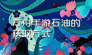 方舟手游石油的获取方式