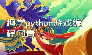 趣学python游戏编程何青（python做游戏辅助要学什么）