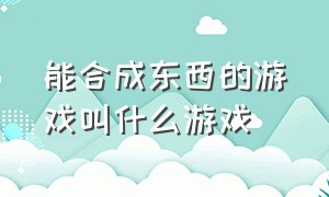 能合成东西的游戏叫什么游戏