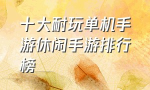 十大耐玩单机手游休闲手游排行榜