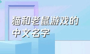 猫和老鼠游戏的中文名字（猫和老鼠游戏的中文名字是什么）