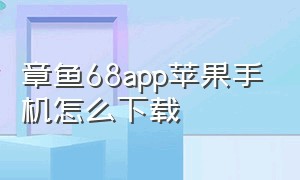 章鱼68app苹果手机怎么下载（章鱼tv下载ios）