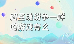 和圣魂纷争一样的游戏有么