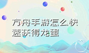 方舟手游怎么快速获得龙蛋（方舟手游下载安装正版）