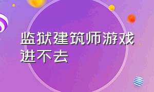 监狱建筑师游戏进不去（监狱建筑师中文破解版）