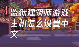 监狱建筑师游戏主机怎么设置中文