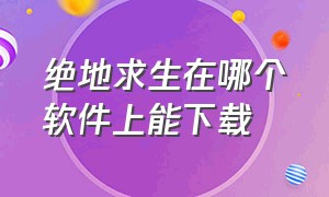 绝地求生在哪个软件上能下载