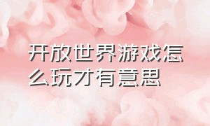 开放世界游戏怎么玩才有意思