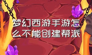 梦幻西游手游怎么不能创建帮派（梦幻西游手游怎么维持一个帮派）