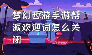 梦幻西游手游帮派欢迎词怎么关闭