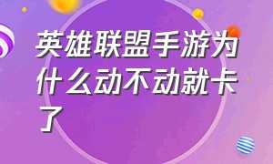 英雄联盟手游为什么动不动就卡了