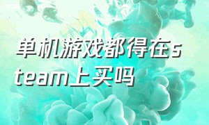 单机游戏都得在steam上买吗