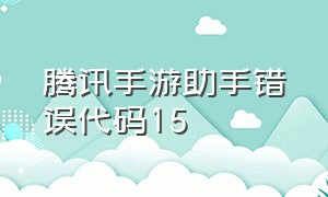 腾讯手游助手错误代码15（腾讯手游助手错误码20怎么解决）