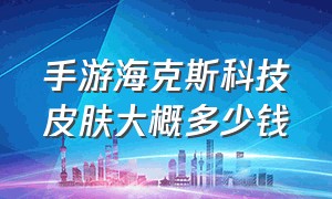 手游海克斯科技皮肤大概多少钱