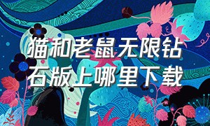 猫和老鼠无限钻石版上哪里下载