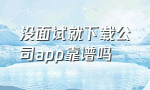 没面试就下载公司app靠谱吗