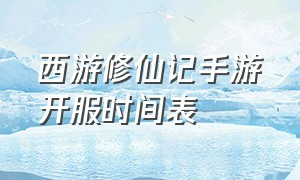 西游修仙记手游开服时间表