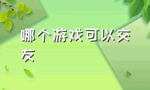 哪个游戏可以交友