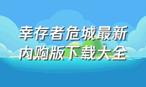 幸存者危城最新内购版下载大全（幸存者危城免费内购版下载教程）