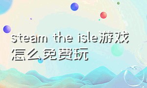 steam the isle游戏怎么免费玩