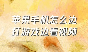 苹果手机怎么边打游戏边看视频