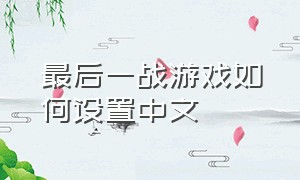 最后一战游戏如何设置中文