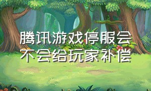 腾讯游戏停服会不会给玩家补偿