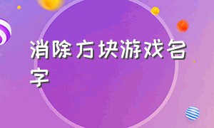 消除方块游戏名字（转圈消除方块游戏叫什么名字）