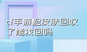 cf手游枪皮肤回收了能找回吗